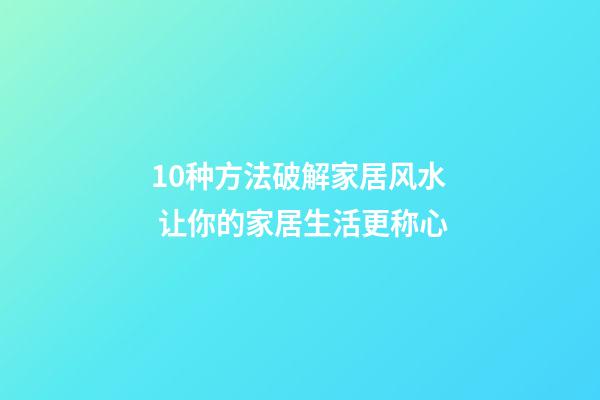 10种方法破解家居风水 让你的家居生活更称心